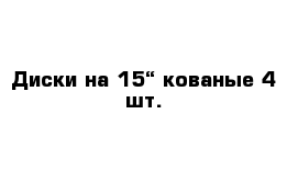 Диски на 15“ кованые 4 шт.